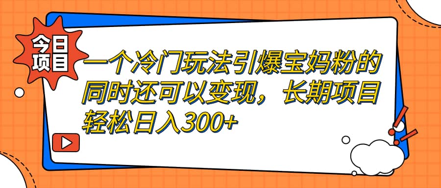 一个冷门玩法引爆宝妈粉的同时还可以变现，长期项目轻松日入300+-问小徐资源库