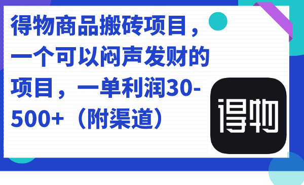 得物商品搬砖项目，一个可以闷声发财的项目，一单利润30-500+（附渠道）-问小徐资源库