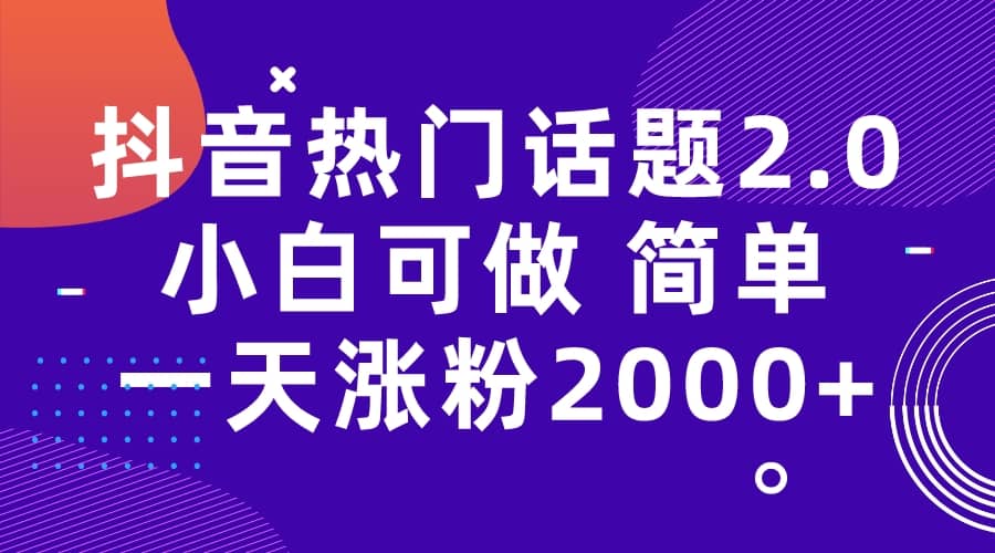 抖音热门话题玩法2.0，一天涨粉2000+（附软件+素材）-问小徐资源库
