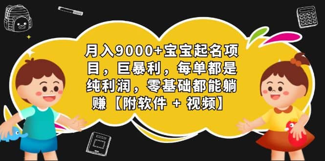 月入9000+宝宝起名项目，巨暴利 每单都是纯利润，0基础躺赚【附软件+视频】-问小徐资源库