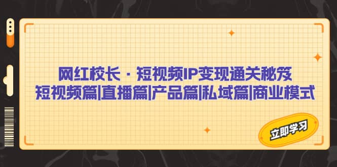 网红校长·短视频IP变现通关秘笈：短视频篇+直播篇+产品篇+私域篇+商业模式-问小徐资源库