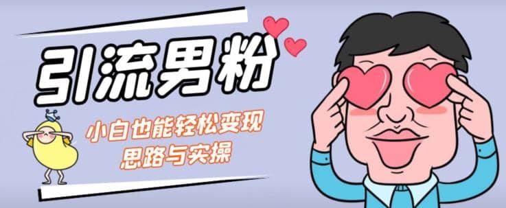 引流男粉+小白也能暴力变现的思路与实操【揭秘】-问小徐资源库