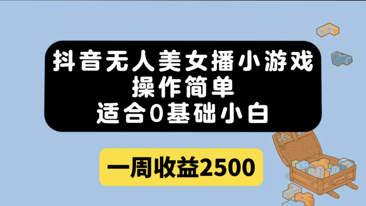 抖音无人美女播小游戏，操作简单，适合0基础小白一周收益2500-问小徐资源库