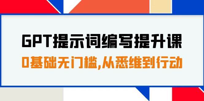 GPT提示词编写提升课，0基础无门槛，从悉维到行动，30天16个课时-问小徐资源库