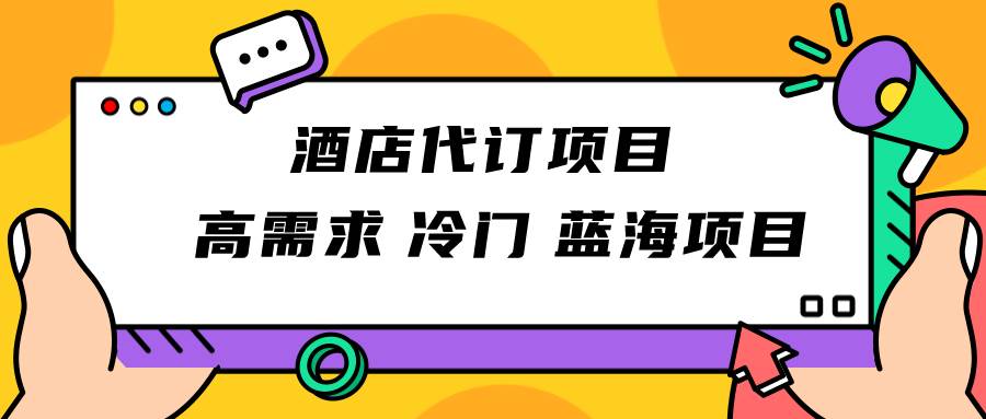 正规蓝海项目，高需求冷门酒店代订项目，简单无脑可长期稳定项目-问小徐资源库