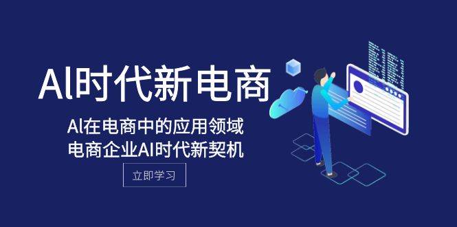 Al-时代新电商，Al在电商中的应用领域，电商企业AI时代新契机-问小徐资源库