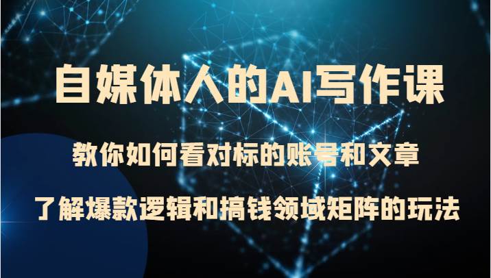 自媒体人的AI写作课 教你如何看对标的账号和文章、了解爆款逻辑和搞钱领域矩阵的玩法-问小徐资源库
