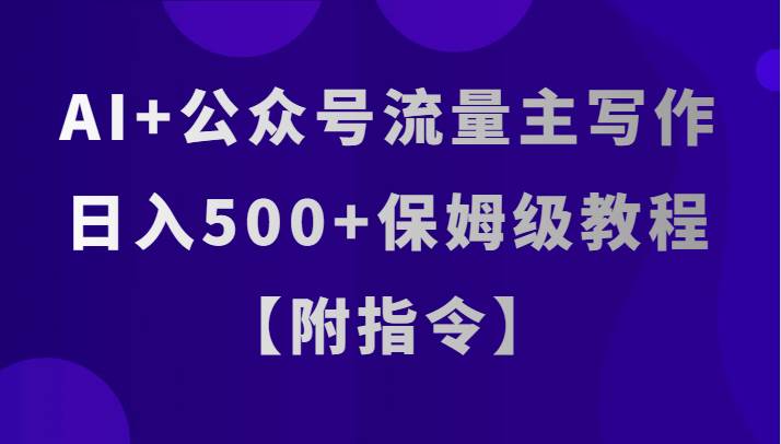 AI+公众号流量主写作，日入500+保姆级教程【附指令】-问小徐资源库