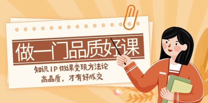 如何做一门·品质好课，知识IP做课变现方法论，高品质，才有好成交（11节）-问小徐资源库