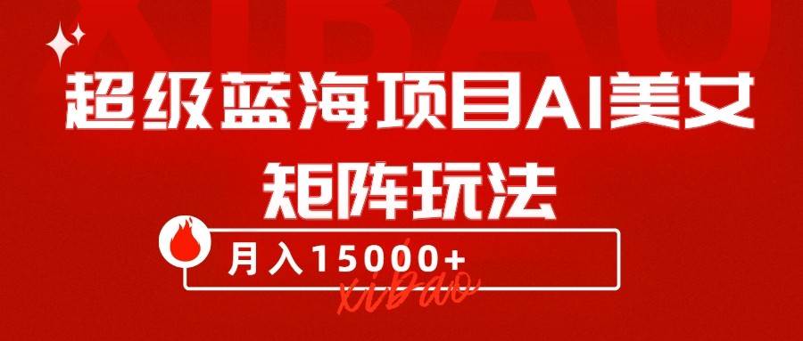超级蓝海项目AI美女矩阵玩法，只需几分钟，获取到大量原创美女素材，轻松做矩阵-问小徐资源库
