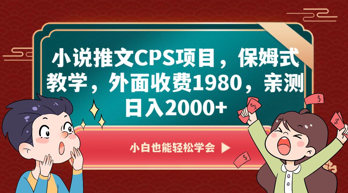 小说推文CPS项目，保姆式教学，外面收费1980，亲测日入2000+-问小徐资源库