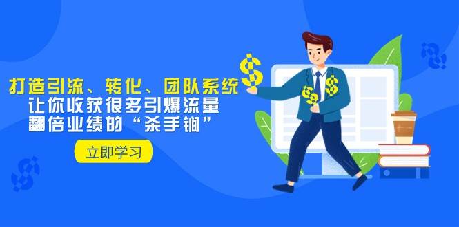 教你打造引流、转化、团队系统，让你收获很多引爆流量、翻倍业绩的“杀手锏”-问小徐资源库