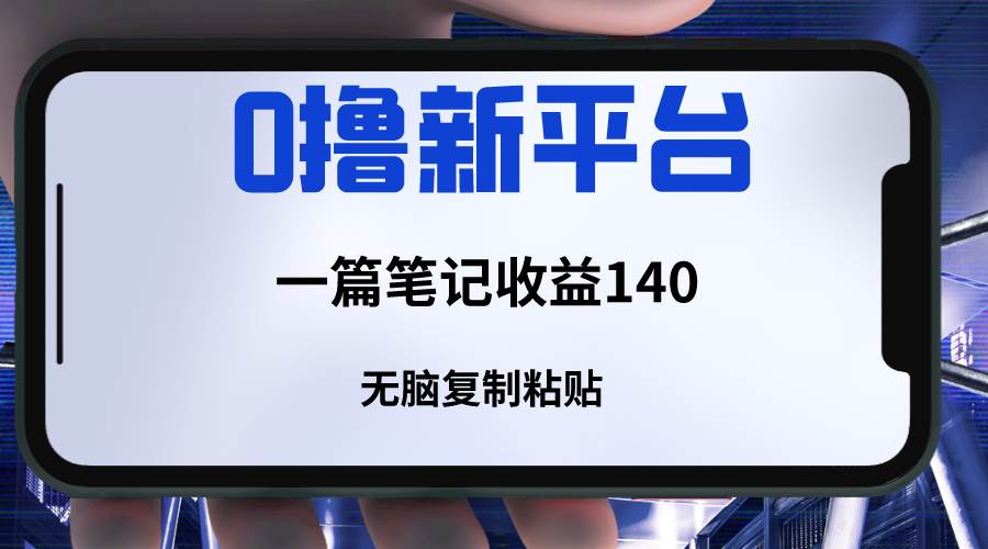 新平台撸收益，一篇笔记收益140，无脑复制粘贴，三分钟一篇笔记-问小徐资源库