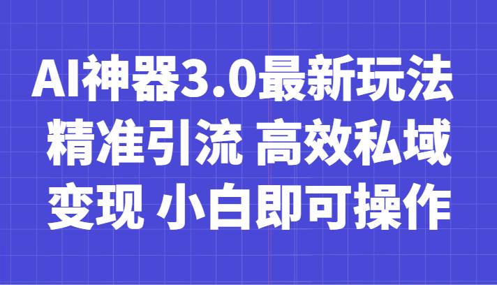 AI神器3.0最新玩法 精准引流 高效私域变现 小白即可操作 轻松日入700+-问小徐资源库
