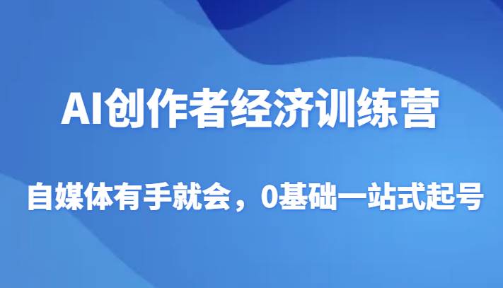 AI创作者经济训练营，自媒体有手就会，0基础一站式起号-问小徐资源库