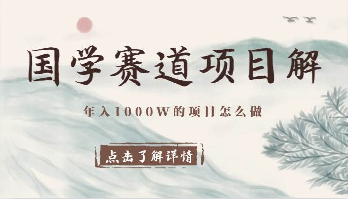 国学赛道项目拆解，全是干货，年入1000W的项目应该怎么做，思维提升-问小徐资源库