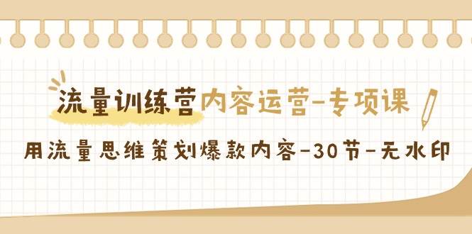 流量训练营之内容运营专项课，用流量思维策划爆款内容（30节课）-问小徐资源库