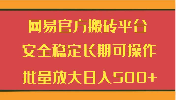 网易官方搬砖平台 安全稳定长期可操作  批量放大日入500+-问小徐资源库