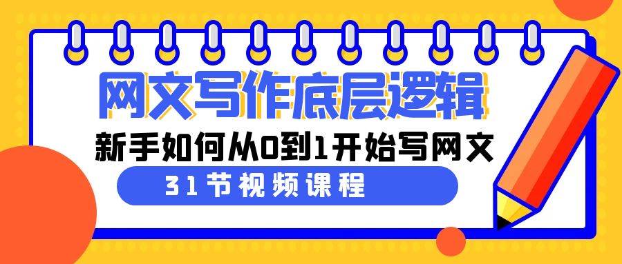 网文写作底层逻辑，新手如何从0到1开始写网文（31节课）-问小徐资源库