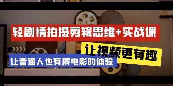 轻剧情+拍摄剪辑思维实战课 让视频更有趣 让普通人也有演电影的体验（23节课）-问小徐资源库