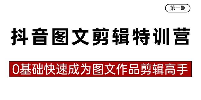 抖音图文剪辑特训营第一期，0基础快速成为图文作品剪辑高手（23节课）-问小徐资源库