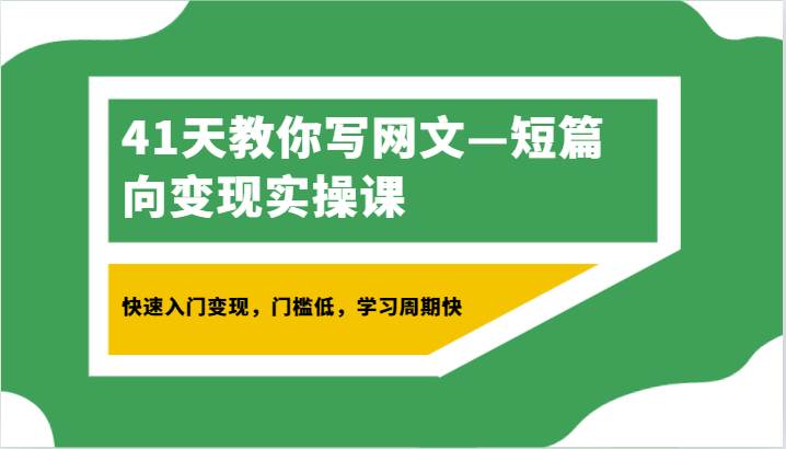 41天教你写网文—短篇向变现实操课，快速入门变现，门槛低，学习周期快-问小徐资源库