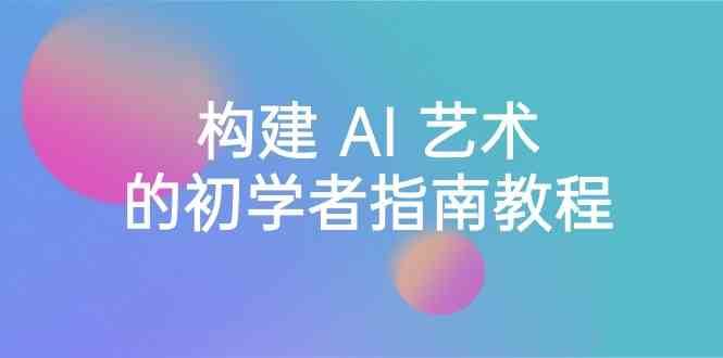 Stable Diffusion 101：构建 AI 艺术的初学者指南教程-16节课-中英字幕-问小徐资源库