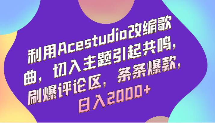 利用Acestudio改编歌曲，切入主题引起共鸣，刷爆评论区，条条爆款，日入2000+-问小徐资源库