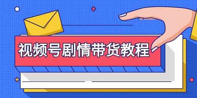视频号剧情带货教程：注册视频号-找剧情视频-剪辑-修改剧情-去重/等等-问小徐资源库