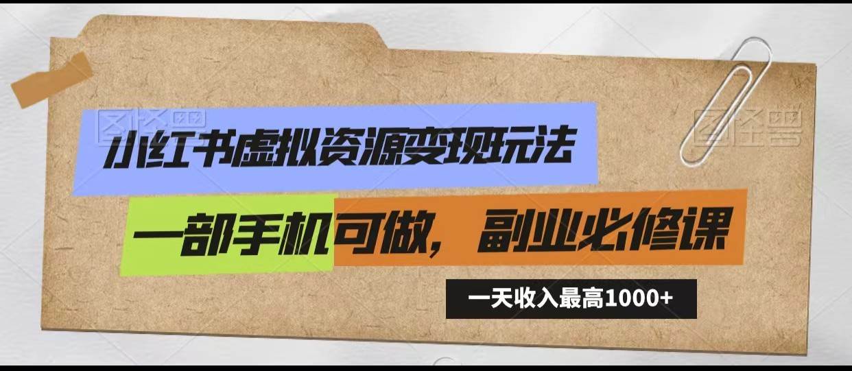 小红书虚拟资源变现玩法，一天最高收入1000+一部手机可做，新手必修课-问小徐资源库