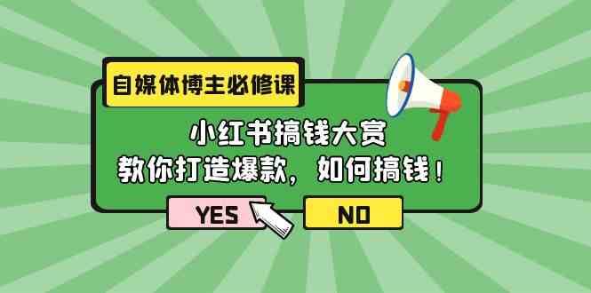 自媒体博主必修课：小红书搞钱大赏，教你打造爆款，如何搞钱（11节课）-问小徐资源库