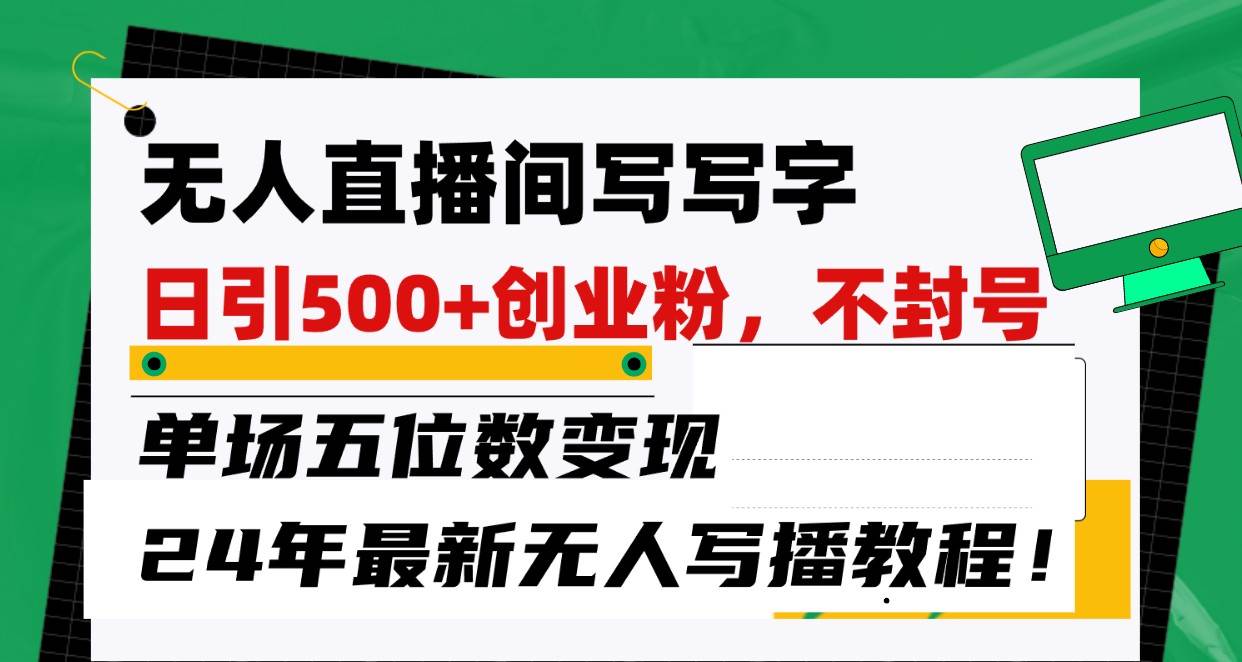 无人直播间写字日引500+创业粉，单场五位数变现，24年最新无人写播不封号教程！-问小徐资源库
