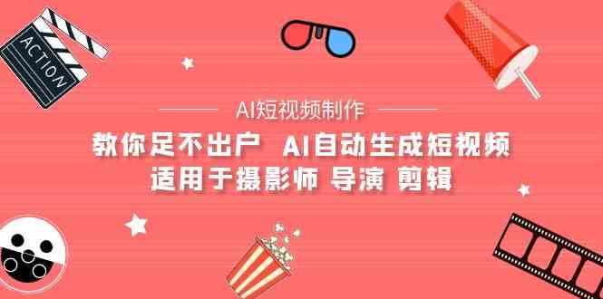 AI电影创作+AI短视频制作全套完整课程-适用于摄影师 导演 剪辑（25节课）-问小徐资源库