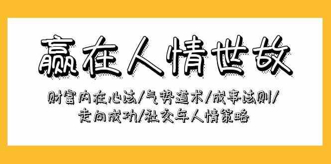 赢在人情世故：财富内在心法/气势道术/成事法则/走向成功/社交与人情策略-问小徐资源库