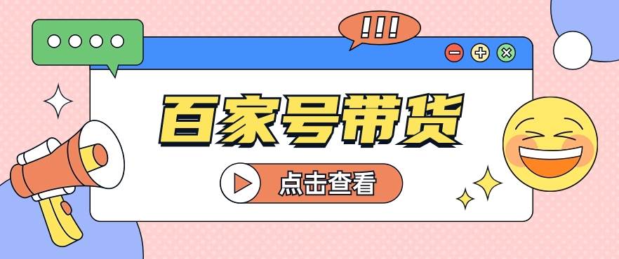 百家号带货玩法，直接复制粘贴发布，一个月单号也能变现2000+！【视频教程】-问小徐资源库