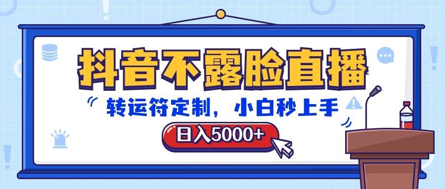 抖音不露脸直播，转运符定制，日入5000+，小白秒上手-问小徐资源库