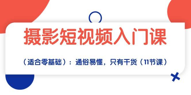 摄影短视频入门课（适合零基础）：通俗易懂，只有干货（11节课）-问小徐资源库
