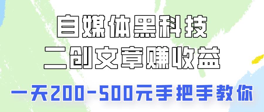 自媒体黑科技：二创文章做收益，一天200-500元，手把手教你！-问小徐资源库