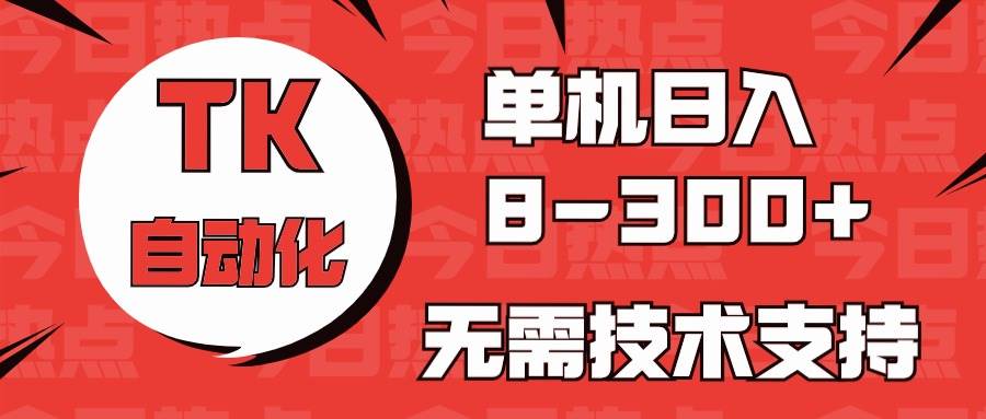 海外手机版TK自动化，单机收益8~300+，无需技术支持，新手小白均可操作-问小徐资源库