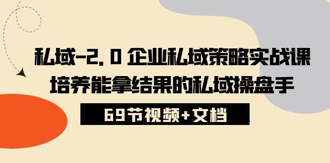 私域2.0企业私域策略实战课，培养能拿结果的私域操盘手 (69节视频+文档)-问小徐资源库