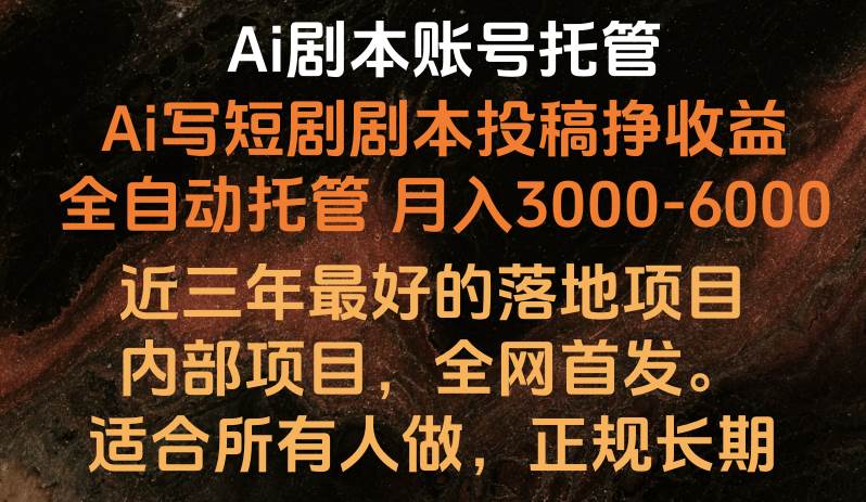 内部落地项目，全网首发，Ai剧本账号全托管，月入躺赚3000-6000，长期稳定好项目。-问小徐资源库