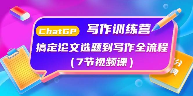 ChatGPT写作训练营：搞定论文选题到写作全流程（7节视频课）-问小徐资源库