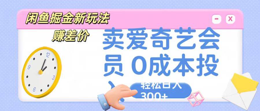 咸鱼掘金新玩法 赚差价 卖爱奇艺会员 0成本投入 轻松日收入300+-问小徐资源库