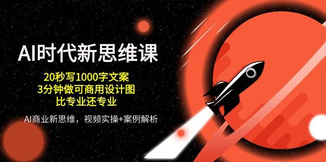 AI时代新思维课，20秒写1000字文案/3分钟做可商用设计图/比专业还专业-问小徐资源库