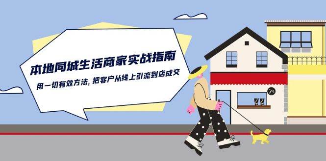 本地同城生活商家实战指南：用一切有效方法，把客户从线上引流到店成交-问小徐资源库