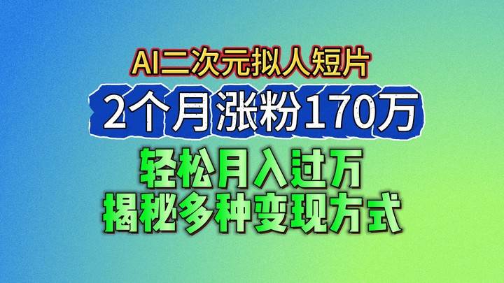 2024最新蓝海AI生成二次元拟人短片，2个月涨粉170万，轻松月入过万，揭秘多种变现方式-问小徐资源库