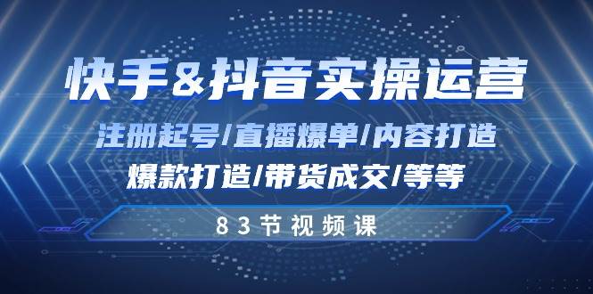快手与抖音实操运营：注册起号/直播爆单/内容打造/爆款打造/带货成交/83节-问小徐资源库