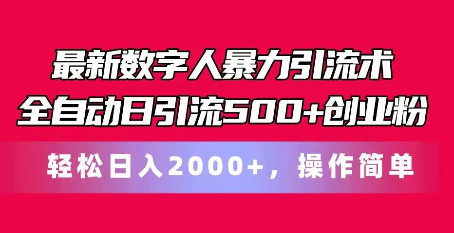 最新数字人暴力引流术全自动日引流500+创业粉轻松日入2000+，操作简单-问小徐资源库
