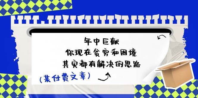 公众号付费文章：年中巨献-你现在贫穷和困境，其实都有解决的思路 (进来抄作业)-问小徐资源库