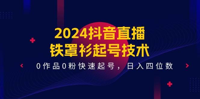 2024抖音直播铁罩衫起号技术，0作品0粉快速起号，日入四位数（14节课）-问小徐资源库